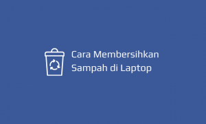 Cara Membersihkan Sampah di Laptop (biar gak Lemot)